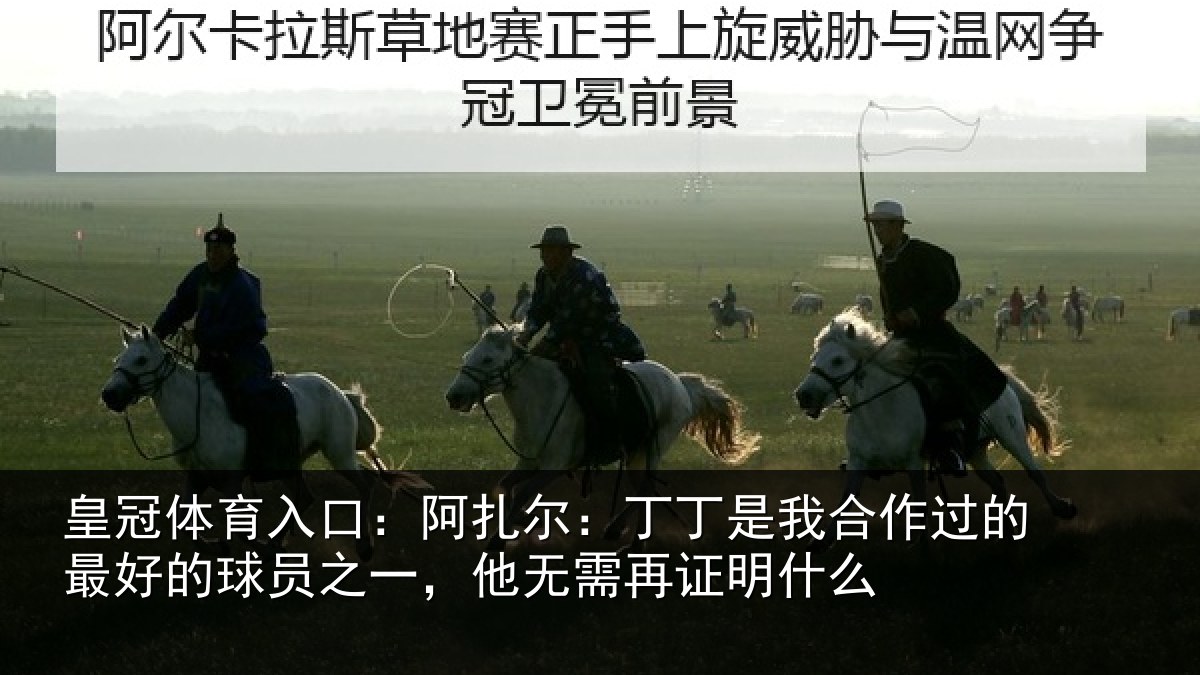 皇冠体育入口:阿扎尔:丁丁是我合作过的最好的球员之一,他无需再证明什么