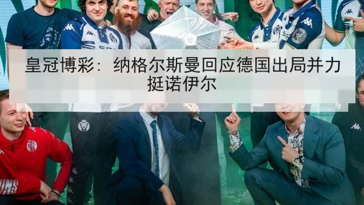 皇冠博彩: 纳格尔斯曼回应德国出局并力挺诺伊尔