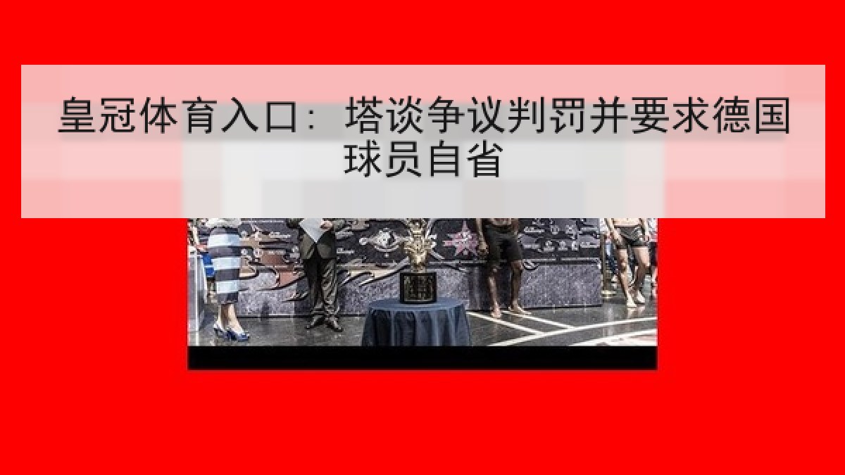 皇冠体育入口: 塔谈争议判罚并要求德国球员自省