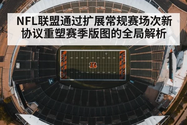 NFL联盟通过扩展常规赛场次新协议重塑赛季版图的全局解析