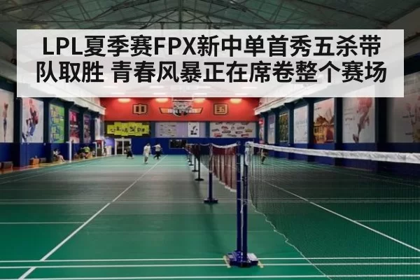 LPL夏季赛FPX新中单首秀五杀带队取胜 青春风暴正在席卷整个赛场