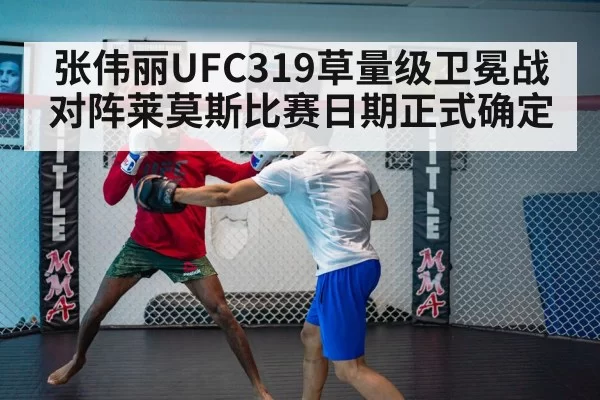 张伟丽UFC319草量级卫冕战对阵莱莫斯比赛日期正式确定