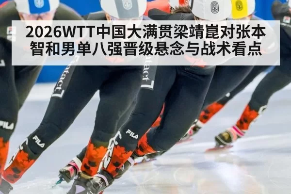 2026WTT中国大满贯梁靖崑对张本智和男单八强晋级悬念与战术看点